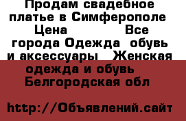  Продам свадебное платье в Симферополе › Цена ­ 25 000 - Все города Одежда, обувь и аксессуары » Женская одежда и обувь   . Белгородская обл.